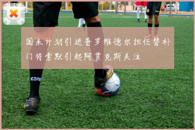 国米计划引进普罗维德尔担任替补门将索默引起阿贾克斯关注