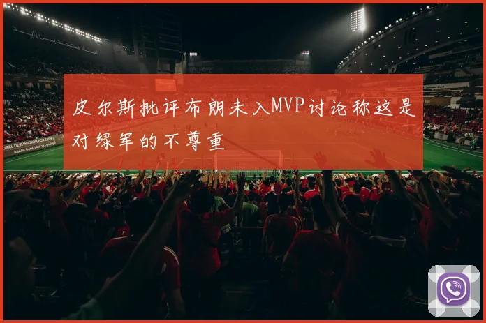皮尔斯批评布朗未入MVP讨论称这是对绿军的不尊重