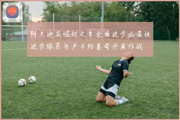 阿夫迪亚崛起之年全面进步成最快进步球员与卢卡约基奇并肩作战