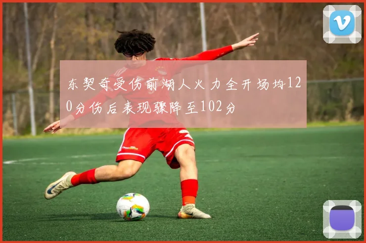 东契奇受伤前湖人火力全开场均120分伤后表现骤降至102分