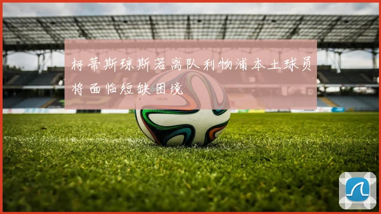 柯蒂斯琼斯若离队利物浦本土球员将面临短缺困境