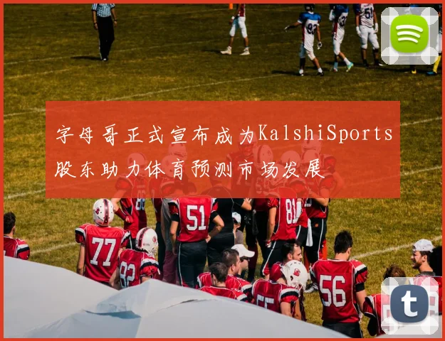 字母哥正式宣布成为KalshiSports股东助力体育预测市场发展