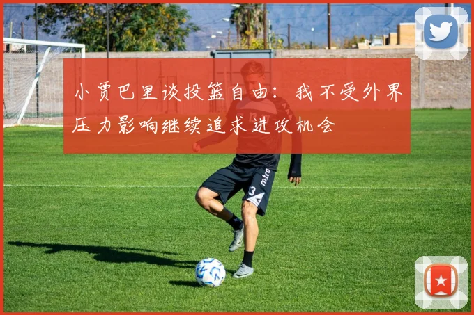 小贾巴里谈投篮自由：我不受外界压力影响继续追求进攻机会