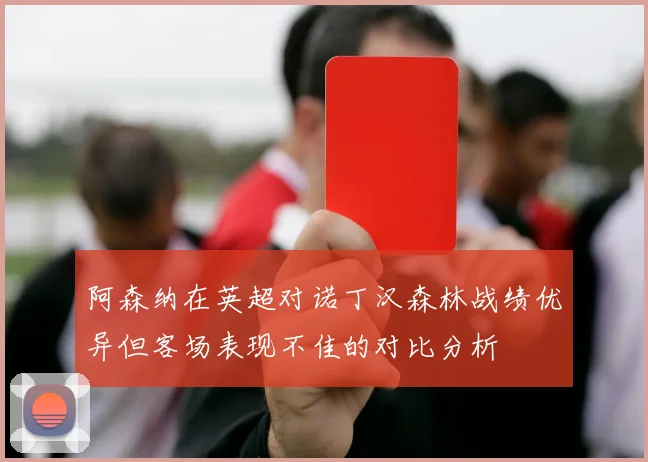 阿森纳在英超对诺丁汉森林战绩优异但客场表现不佳的对比分析