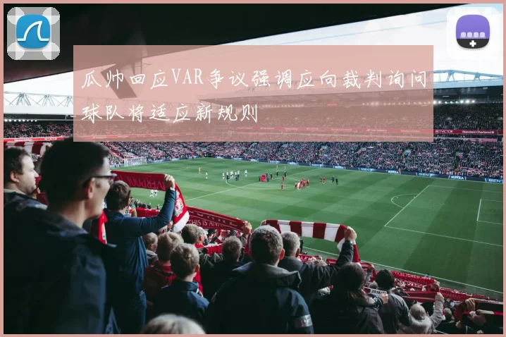 瓜帅回应VAR争议强调应向裁判询问球队将适应新规则