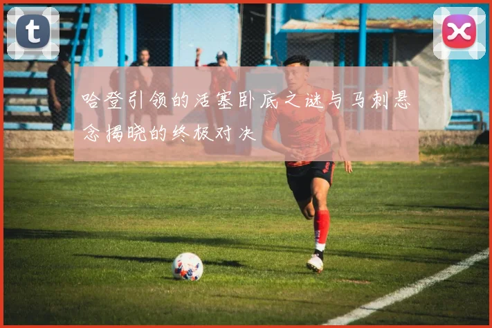 哈登引领的活塞卧底之谜与马刺悬念揭晓的终极对决